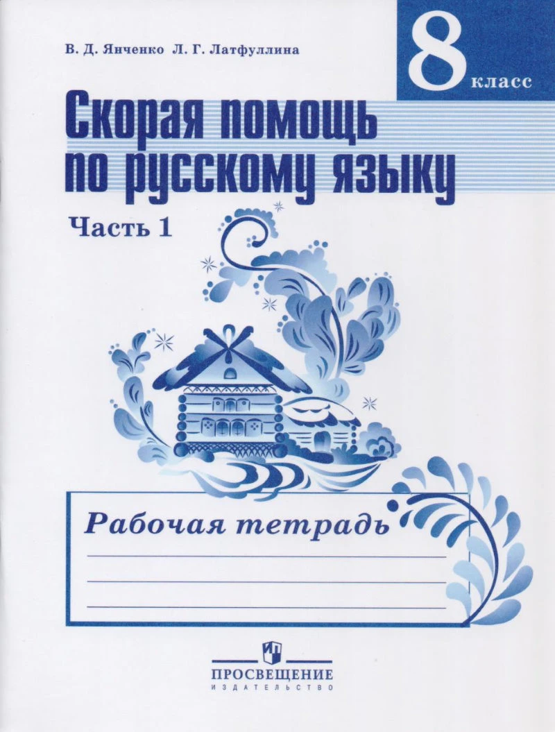 Янченко В.Д, Латфуллина Л.Г. Русский язык. 8 кл. Рабочая тетрадь. Часть 1. Скорая помощь по русскому языку. УМК Ладыженская Т.А. - М.: Просвещение, 2018. - 78 с. - мягк. обл.