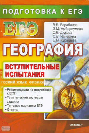 Барабанов В.В, Амбарцумова Э.М, Дюкова С.Е, Чичерина О.В, Курашева Е.М. География. Подготовка к ЕГЭ. Вступительные испытания. - М.: Экзамен, 2010. - 383 с. - (ЕГЭ. Вступительные испытания). - мягк. обл.
