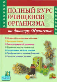 Иванченко В.А. Полный курс очищения организма по доктору Иванченко. - М.: АСТ-ПРЕСС КНИГА, 2007. - 704 с. - (Здоровье, медицина, красота). - тверд. обл.