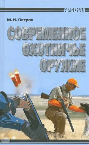Петров М.Н. Современное охотничье оружие. - Минск: Современная школа, 2009. - 576 с. - (Арсенал). - тверд. обл.