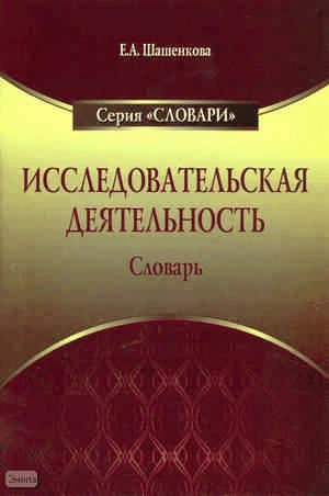 Исследовательская деятельность: Словарь / Автор-сост. Е.А. Шашенкова. - М.: УЦ Перспектива, 2010. - 88 с. - мягк. обл.