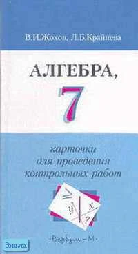 Жохов В.И, Крайнева Л.Б. Алгебра. 7 кл: Карточки для проведения контрольных работ. - М.: Вербум-М, 2003. - 96 с. - мягк. обл.