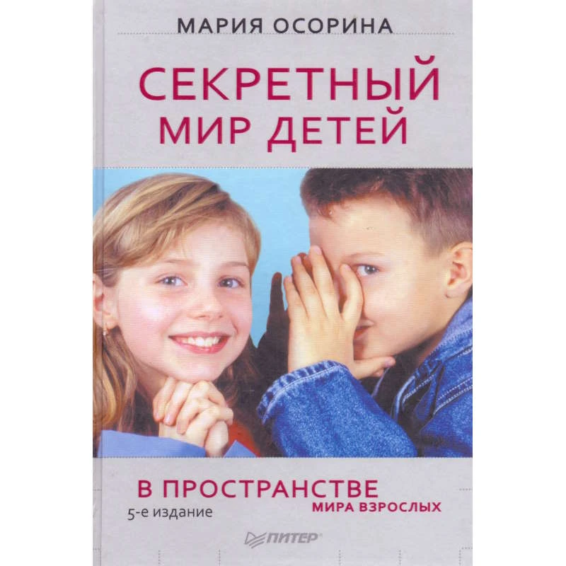 Осорина М.В. Секретный мир детей в пространстве мира взрослых. - СПб.: Питер, 2010. - 368 с. - (Сам себе психолог). - тверд. обл.