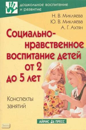 Микляева Н.В. Социально-нравственное воспитание детей от 2 до 5 лет: Конспекты занятий. - М.: Айрис-пресс, 2009. - 208 с. - (Дошкольное воспитание и развитие). - мягк. обл.