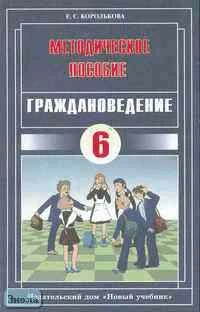 Королькова Е.С. Граждановедение. 6 кл. Методическое пособие. - М.: Новый учебник, 2004. - 112 с. - мягк. обл.