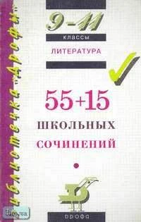 Литература: 55+15 школьных сочинений. 9-11 кл. - М.: Дрофа, 2002. - 240 с. - (Библиотечка "Дрофы"). - мягк. обл.