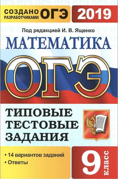 Высоцкий И.Р. ОГЭ 2019. Математика. 9 кл. 14 вариантов типовых тестовых заданий. под ред. И.В. Ященко. - М.: Экзамен, 2019. - 128 с. - (ОГЭ. Тесты от разработчиков). - мягк. обл.