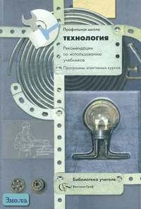 Технология. 10-11 кл. Рекомендации по использованию учебников. Программа элективного курса "История техники". Профильная школа. - М.: Вентана-Граф, 2006. - 88 с. - (Библиотека учителя). - мягк. обл.