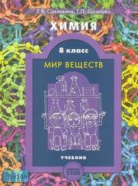 Савинкина Е.В, Логинова Г.П. Химия. Мир веществ. 8 кл. Учебник / Ред. А.А. Вахрушева. - М.: Баласс, 2006. - 208 с. - (Образовательная система "Школа 2100"). - тверд. обл.