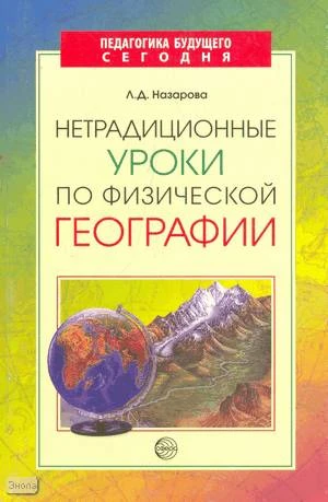 Назарова Л.Д. Нетрадиционные уроки по физической географии. - М.: ТЦ Сфера, 2008. - 144 с. - (Педагогика будущего сегодня). - мягк. обл, уцененная, немного залита