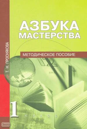 Проснякова Т.Н. Азбука мастерства (текст). 1 кл. Методическое пособие. - М.: Академкнига; Учебник, 2005. - 96 с. - мягк. обл.