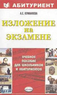 Куманяева А.Е. Изложение на выпускном экзамене. 11 кл: Учебное пособие. - М.: Экзамен, 2006. - 224 с. - (Абитуриент). - мягк. обл.