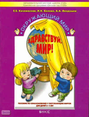 Кочемасова Е.Е, Белова И.К, Вахрушев А.А. Здравствуй, мир! Часть 1. Пособие по ознакомлению с окружающим миром для детей 3-4 лет. - М.: Баласс, 2013. - 80 с. - мягк. обл.