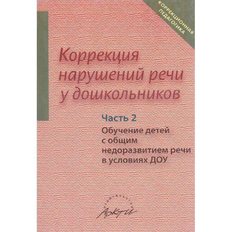 Коррекция нарушений речи у дошкольников / Под ред. Л.С. Сековец. В 2 ч. Часть 2: Обучение детей с общим недоразвитием речи. - М.: АРКТИ, 2006. - 368 с. - (Коррекционная педагогика). - мягк. обл.