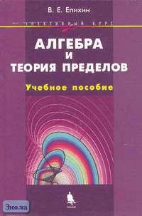 Епихин В.Е. Алгебра и теория пределов. Элективный курс. - М.: БИНОМ. Лаборатория знаний, 2006. - 352 с. - (Элективный курс). - тверд. обл.