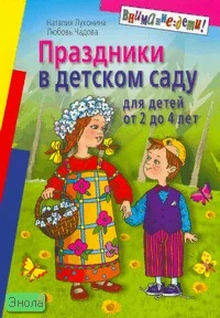 Луконина Н, Чадова Л. Праздники в детском саду: для детей 2-4 лет. - М.: Айрис-пресс, 2007. - 112 с. - (Внимание: дети!). - мягк. обл.