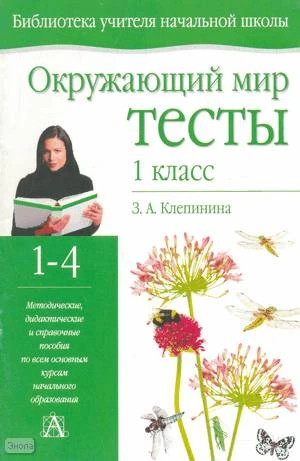 Клепинина З. А. Окружающий мир: Тесты. 1 кл. - Тула: Родничок; М.: Астрель: АСТ, 2003. - 48 с. - (Библиотека учителя начальной школы). - мягк. обл.