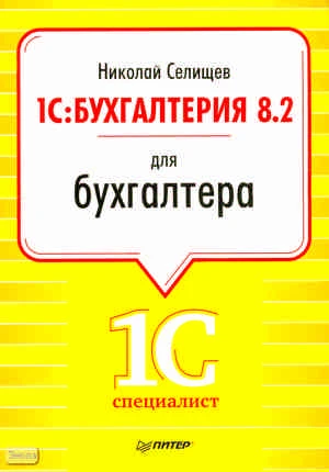 Селищев Н.В. 1С: Бухгалтерия 8.2 для бухгалтера. - СПб.: Питер, 2011. - 400 с. - (1Специалист). - мягк. обл.