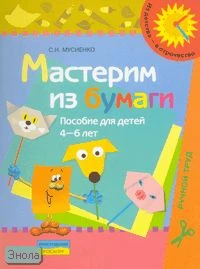 Мусиенко С.И. Мастерим из бумаги: пособие для детей 4-6 лет. - М.: Просвещение, 2007. - 16 с. - (Из детства - в отрочество). - мягк. обл.