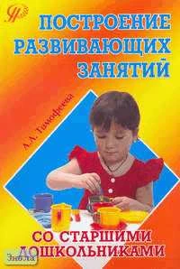 Тимофеева Л.Л. Построение развивающих занятий со старшими дошкольниками формирование готовности к учебной деятельности: Учебное пособие. - М.: Педагогическое общество России, 2006. - 112 с. - мягк. обл.