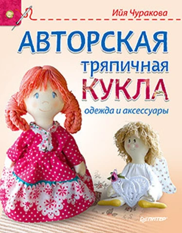 Чуракова И.Ю. Авторская тряпичная кукла, одежда и аксессуары. - СПб.: Питер, 2015. - 128 с. - (Своими руками). - тверд. обл.