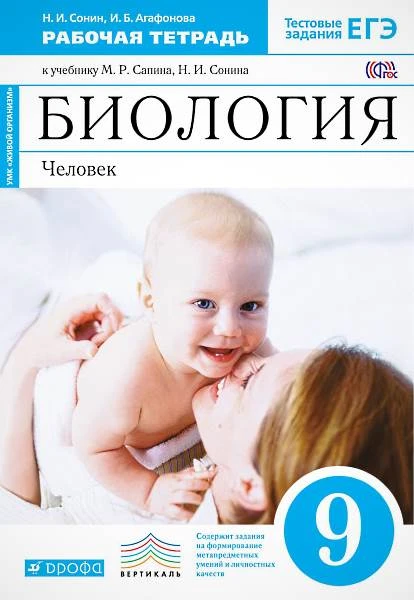 Сонин Н.И, Агафонова И.Б. Биология. Человек. 9 кл. Рабочая тетрадь к синему учебнику М.Р. Сапина, Н.И. Сонина. «Биология. Человек». - М.: Дрофа, 2017. - 176 с. - (ФГОС. Живой организм. Вертикаль). - мягк. обл.