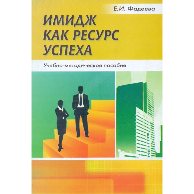 Фадеева Е.И. Имидж как ресурс успеха: Учебно-методическое пособие. - М.: Перспектива, 2010. - 120 с. - мягк. обл.