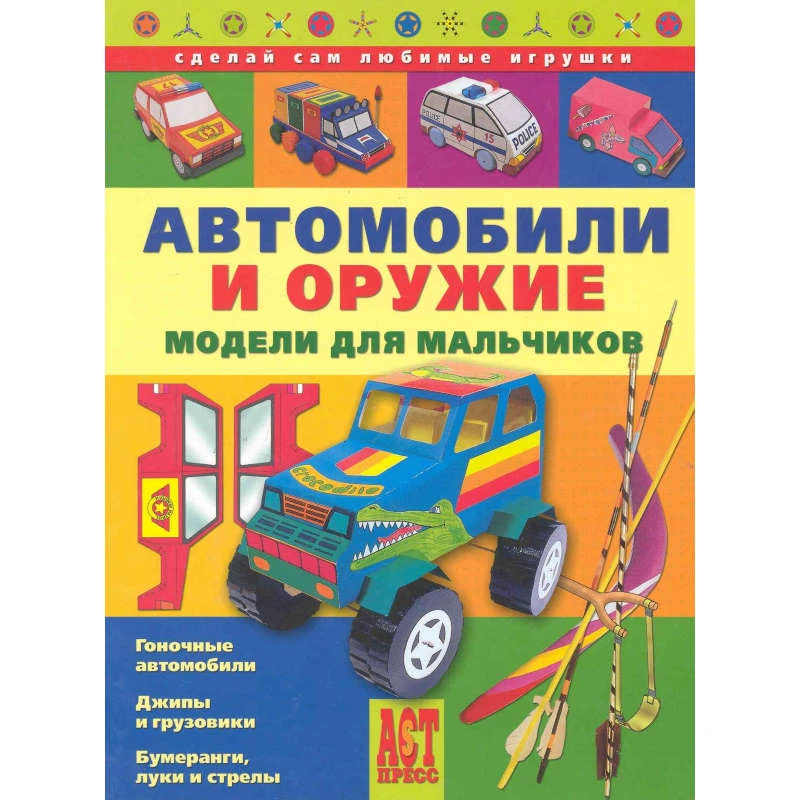 Выгонов В.В, Столярова С.В. Автомобили и оружие. Модели для мальчиков. - М.: Аст-Пресс, 2008. - 80 с. - (Сделай сам любимые игрушки). - тверд. обл.