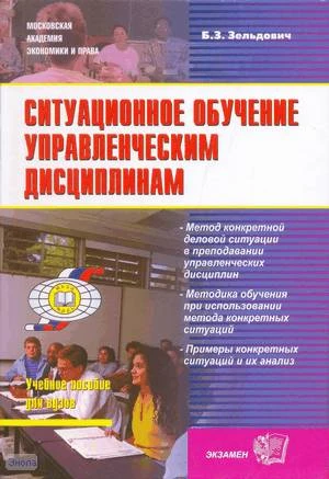 Зельдович Б.З. Ситуационное обучение управленческим дисциплинам. Учебное пособие. - М.: Экзамен, 2008. - 542 с. - (Учебные пособия для вузов). - тверд. обл, уцененная, залита