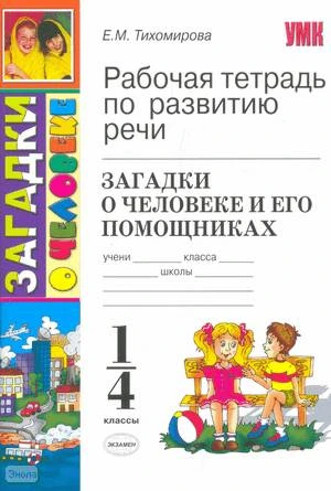 Тихомирова Е.М. Рабочая тетрадь по развитию речи: загадки о человеке и его помощниках. 1-4 кл. - М.: Экзамен, 2010. - 63 с. - (Учебно-методический комплект). - мягк. обл.