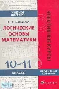 Гетманова А.Д. Логические основы математики. 10-11 кл. Учебное пособие. Профильный уровень. - М.: Дрофа, 2005. - 256 с. - (Элективные курсы). - мягк. обл.