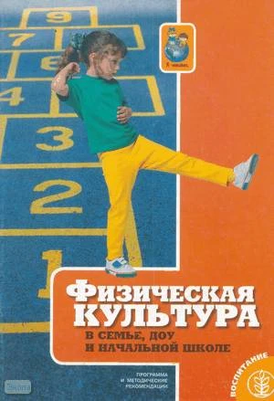 Волосникова Т.В. Физическая культура в семье, ДОУ и начальной школе. Программа и методические рекомендации. - М.: Школьная Пресса, 2005. - 64 с. - (Ребенок XXI века от рождения до школы). - мягк. обл.