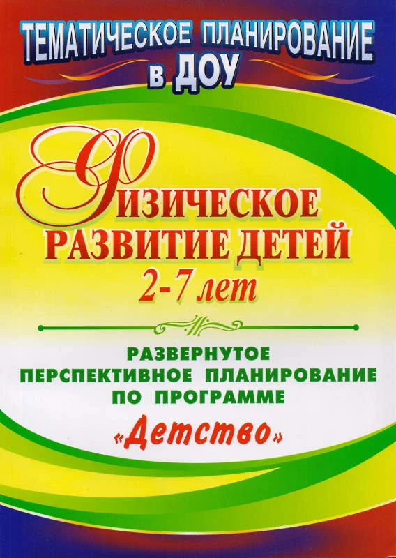 Физическое развитие детей 2-7 лет: развернутое перспективное планирование по программе "Детство" / Сост. И.М. Сучкова, Е.А. Мартынова, Н.А. Давыдова. - Волгоград: Учитель, 2012. - 189 с. - (Тематическое планирование в ДОУ). - мягк. обл.