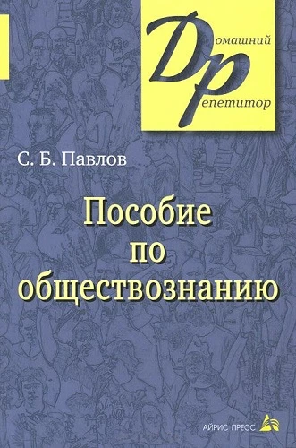 Павлов С.Б. Пособие по обществознанию для поступающих в вузы. - М.: Айрис-пресс, 2011. - 288 с. - (Домашний репетитор). - мягк. обл.