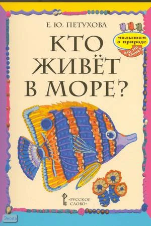 Петухова Е.Ю. Кто живёт в море? - М.: Русское слово, 2010. - 32 с. - (Малышам о природе. Кто это такие?). - мягк. обл.