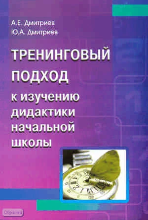 Дмитриев А.Е, Дмитриев Ю.А. Тренинговый подход к изучению дидактики начальной школы: Учебное пособие. - М.: Перспектива, 2010. - 252 с. - мягк. обл.