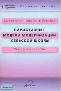 Маскин В.В, Петренко А.А, Меркулова Т.К. Вариативные модели модернизации сельской школы. Методическое пособие. - М.: АРКТИ, 2005. - 68 с. - (Методическая библиотека). - мягк. обл.