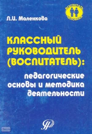 Маленкова Л.И. Классный руководитель: педагогические основы и методика деятельности: Краткое руководство по организации воспитательного процесса с использованием тетради классного воспитателя. - М.: Педагогическое общество России, 2005. - 32 с. - мягк. об