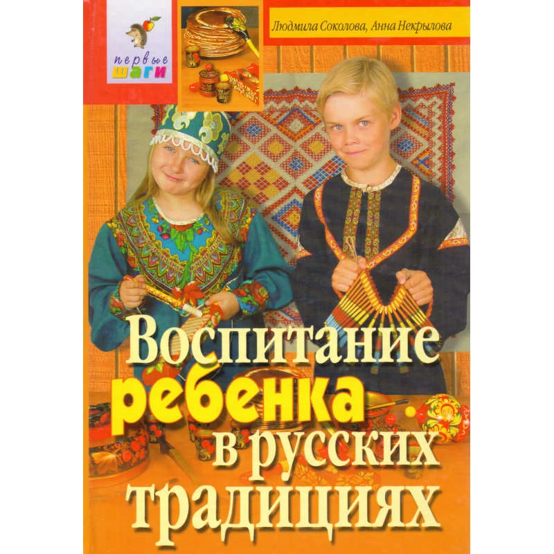 Соколова Л.В, Некрылова А.Ф. Воспитание ребенка в русских традициях. - М.: Айрис-пресс, 2003. - 208 с. - (Первые шаги). - тверд. обл.