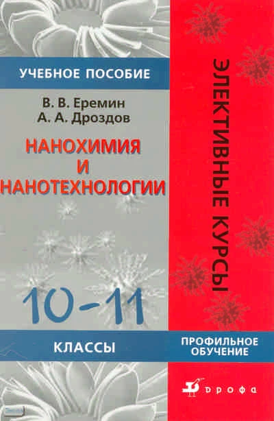 Еремин В.В, Дроздов А.А. Нанохимия и нанотехнологии. 10-11 кл. Профильное обучение: учебное пособие. - М.: Дрофа, 2009. - 109 с. - (Элективные курсы). - мягк. обл.