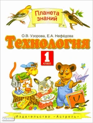 Узорова О.В, Нефедова Е.А. Технология. 1 кл. Учебник. - М.: ACT: Астрель, 2011. - 174 с. - (Планета знаний). - интегр. обл.