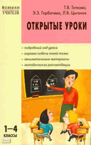 Титкова Т.В, Горбачева Э.З, Цыганок Л.B. Открытые уроки: 1-4 кл. - М.: Вако, 2010. - 288 с. - (Мастерская учителя). - мягк. обл.