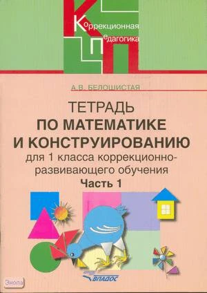 Белошистая А.В. Тетрадь по математике и конструированию. 1 кл. для коррекционно - развивающего обучения. В 4 ч. Ч. 1. - М.: ВЛАДОС, 2006. - 62 с. - (Коррекционная педагогика). - мягк. обл.