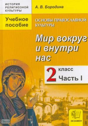 Бородина А.В. Основы православной культуры: Мир вокруг и внутри нас: учебное пособие. 2 кл: в 2-х ч. Часть 1. - М.: Экзамен, 2012. - 136 с. - (История религиозной культуры). - тверд. обл.