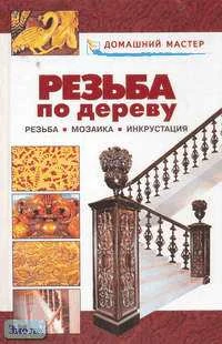 Резьба по дереву. Мозаика: Справочник / Сост. В.И. Рыженко. - М.: ОНИКС 21 век: Центр общечеловеческих ценностей, 2005. - 224 с. - (Домашний мастер). - тверд. обл.