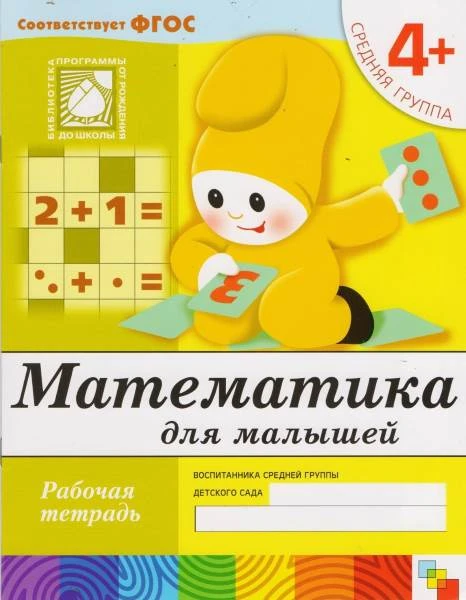 Денисова Д, Дорожин Ю. Математика для малышей. Рабочая тетрадь для детей средней группы детского сада 4+. - М.: Мозаика-Синтез, 2019. - 16 с. - (ФГОС. Библиотека программы от рождения до школы). - мягк. обл.