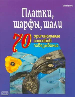 Внес Ю. Платки, шарфы, шали. 70 оригинальных способов повязывания. - Минск: Современная школа, 2008. - 80 с. - мягк. обл.