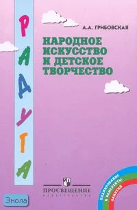 Грибовская А.А. Народное искусство и детское творчество: метод, пособие для воспитателей. - М.: Просвещение, 2006. - 160 с. - мягк. обл.