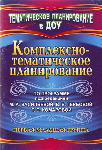Комплексно-тематическое планирование по программе под ред. М.А. Васильевой, В.В. Гербовой, Т.С. Комаровой. Первая младшая группа / Сост. В.Н. Мезенцева, О.П. Власенко. - Волгоград: Учитель, 2011. - 95 с. - (Тематическое планирование в ДОУ). - мягк. обл.
