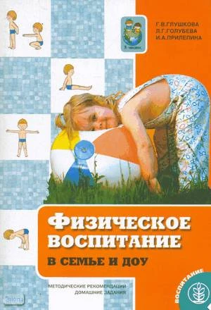 Глушкова Г.В, Голубева Л.Г, Прилепина И.А. Физическое воспитание в семье и ДОУ. Методические рекомендации, домашние задания. - М.: Школьная Пресса, 2005. - 96 с. - (Программа "Я - человек". Дошкольная группа). - мягк. обл.